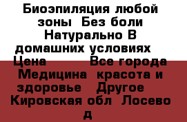Биоэпиляция любой зоны. Без боли.Натурально.В домашних условиях. › Цена ­ 990 - Все города Медицина, красота и здоровье » Другое   . Кировская обл.,Лосево д.